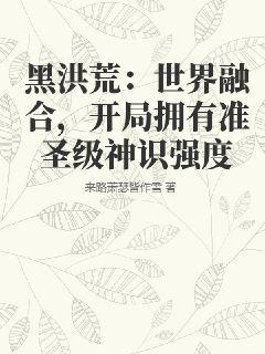 黑洪荒：世界融合，开局拥有准圣级神识强度